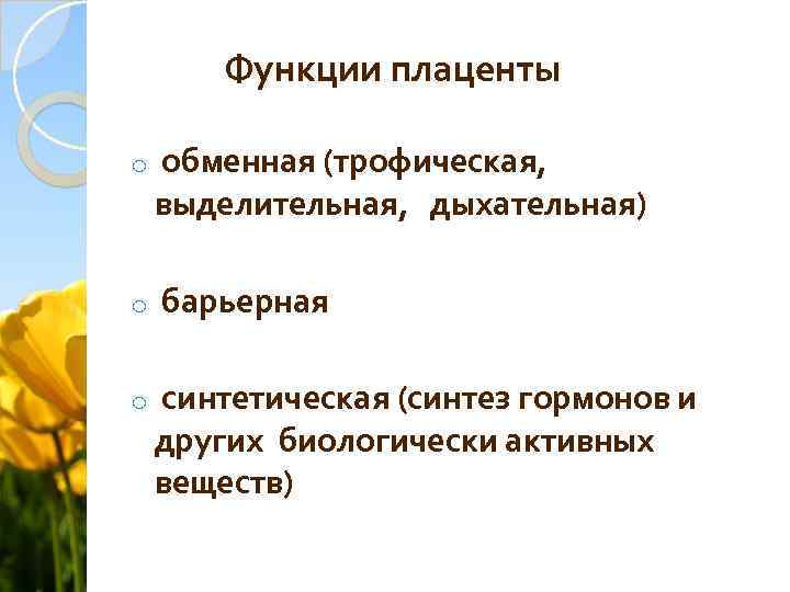 Функции плаценты o обменная (трофическая, выделительная, дыхательная) o барьерная o синтетическая (синтез гормонов и