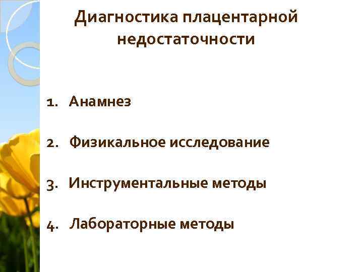 Диагностика плацентарной недостаточности 1. Анамнез 2. Физикальное исследование 3. Инструментальные методы 4. Лабораторные методы