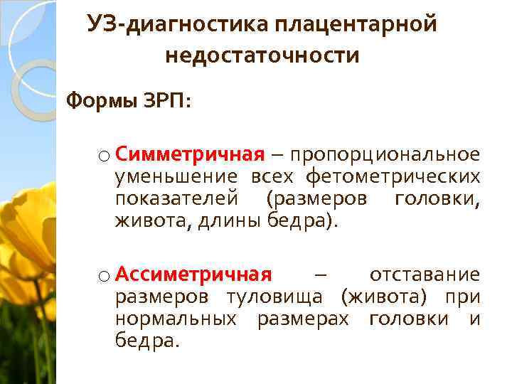 УЗ-диагностика плацентарной недостаточности Формы ЗРП: o Симметричная – пропорциональное уменьшение всех фетометрических показателей (размеров