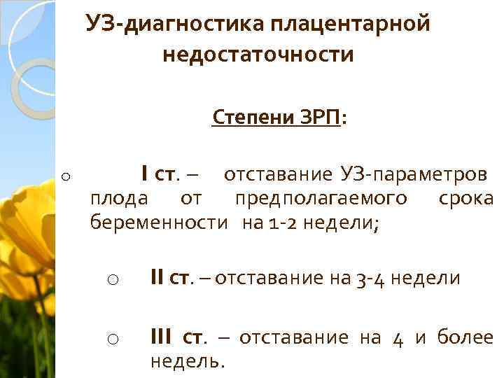 УЗ-диагностика плацентарной недостаточности Степени ЗРП: o I ст. – отставание УЗ-параметров плода от предполагаемого