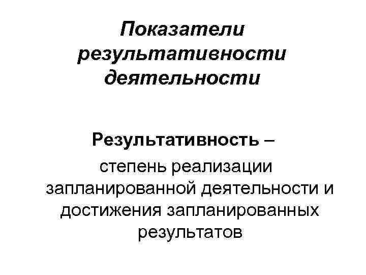   Показатели  результативности деятельности  Результативность –  степень реализации запланированной деятельности
