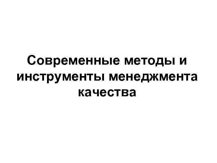  Современные методы и инструменты менеджмента   качества 