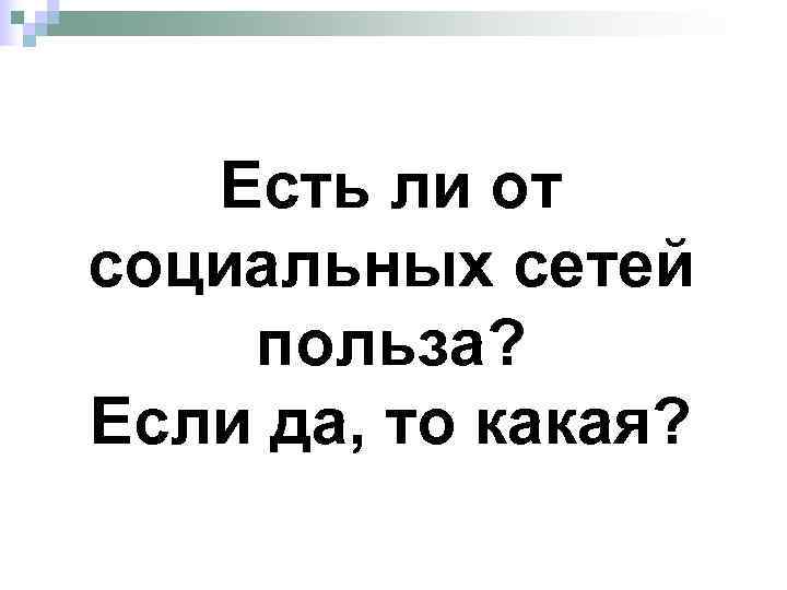   Есть ли от социальных сетей польза? Если да, то какая? 