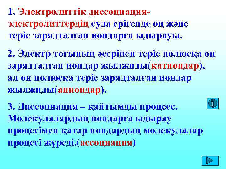 1. Электролиттік диссоциация- электролиттердің суда ерігенде оң және теріс зарядталған иондарға ыдырауы. 2. Электр