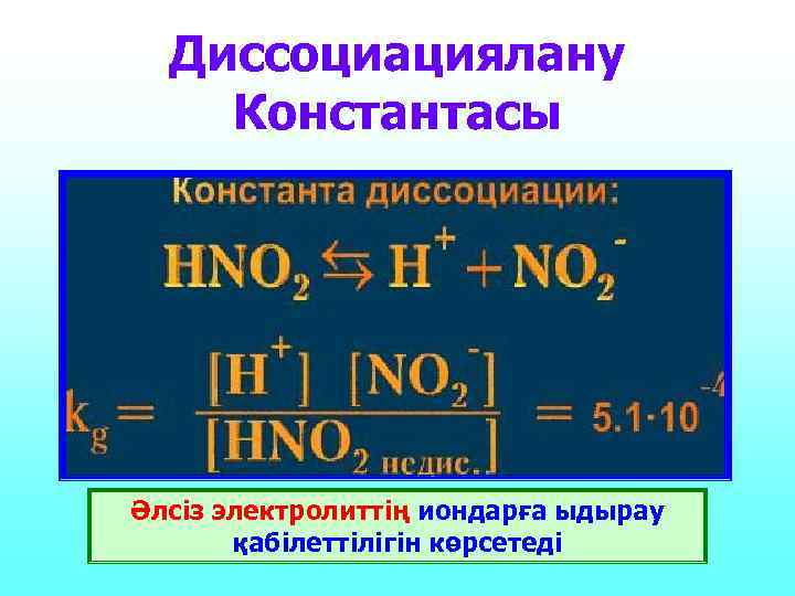 Диссоциациялану Константасы Әлсіз электролиттің иондарға ыдырау  қабілеттілігін көрсетеді 