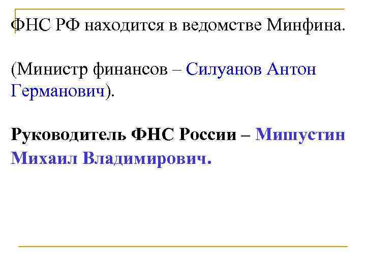 ФНС РФ находится в ведомстве Минфина.  (Министр финансов – Силуанов Антон Германович). 