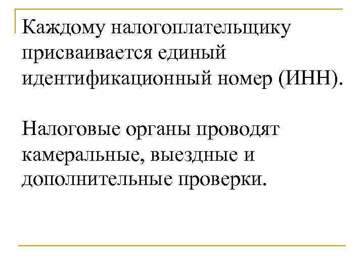 Каждому налогоплательщику присваивается единый идентификационный номер (ИНН).  Налоговые органы проводят камеральные, выездные и