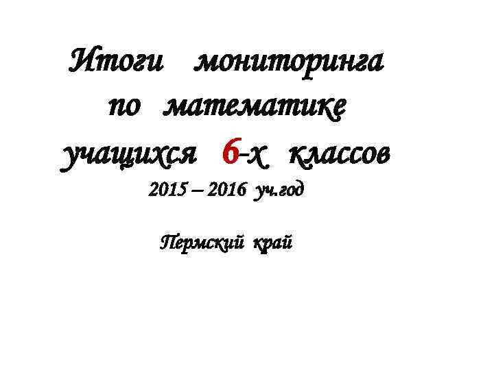 Итоги мониторинга  по математике учащихся 6 -х классов 2015 – 2016 уч. год