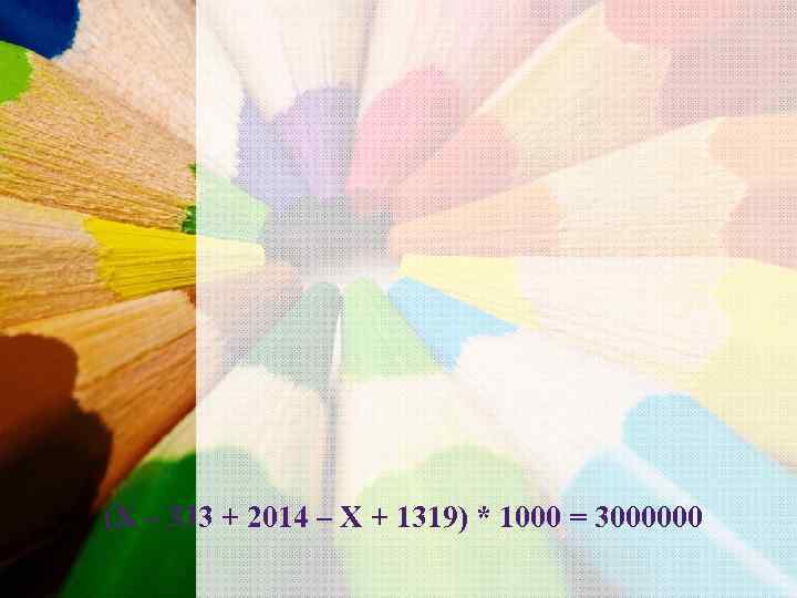 (Х – 333 + 2014 – Х + 1319) * 1000 = 3000000 