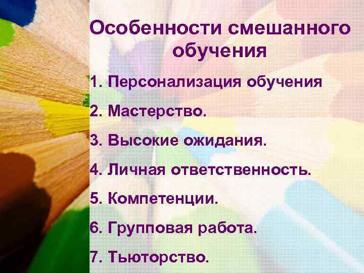 Особенности смешанного  обучения 1. Персонализация обучения 2. Мастерство. 3. Высокие ожидания. 4. Личная
