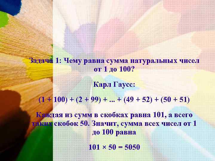 Задача 1: Чему равна сумма натуральных чисел   от 1 до 100? 
