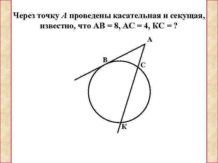Через точку А проведены касательная и секущая,   известно, что АВ = 8,