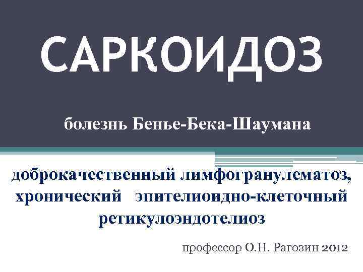  САРКОИДОЗ болезнь Бенье-Бека-Шаумана доброкачественный лимфогранулематоз, хронический эпителиоидно-клеточный   ретикулоэндотелиоз   