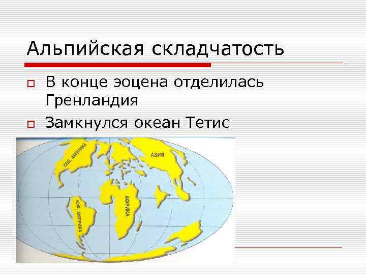 Альпийская складчатость o o В конце эоцена отделилась Гренландия Замкнулся океан Тетис 