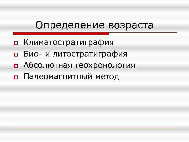 Определение возраста o o Климатостратиграфия Био- и литостратиграфия Абсолютная геохронология Палеомагнитный метод 