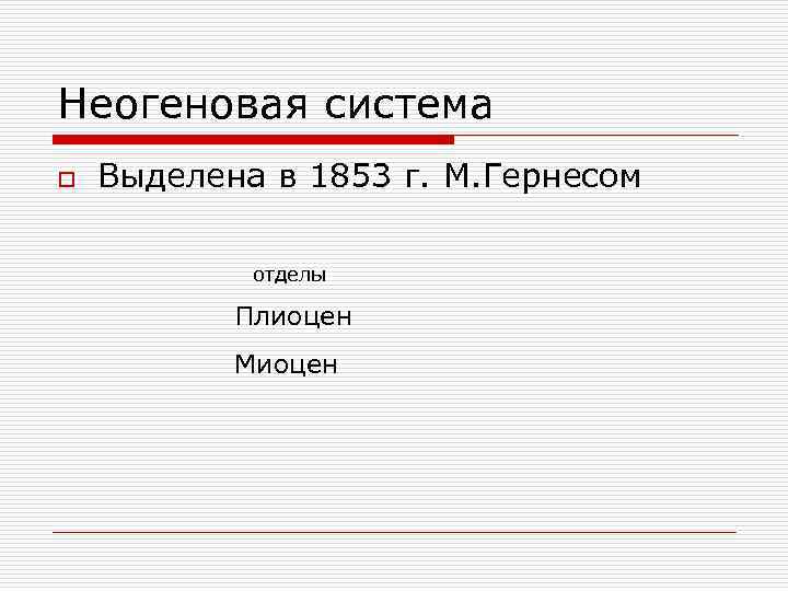 Неогеновая система o Выделена в 1853 г. М. Гернесом отделы Плиоцен Миоцен 