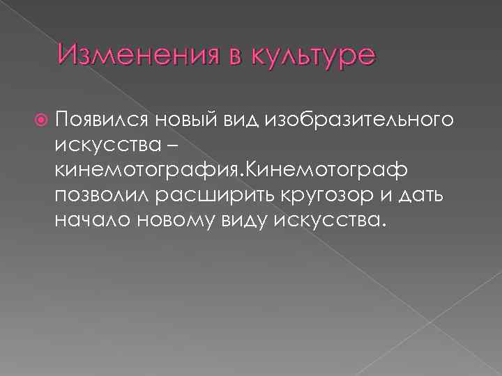   Изменения в культуре Появился новый вид изобразительного искусства – кинемотография. Кинемотограф позволил