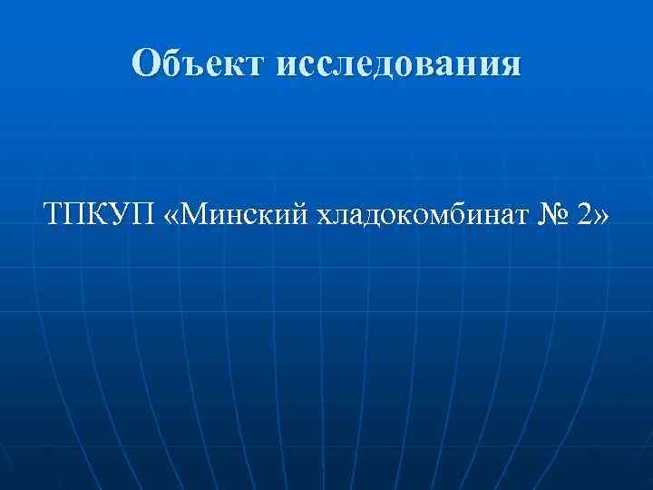  Объект исследования  ТПКУП «Минский хладокомбинат № 2» 