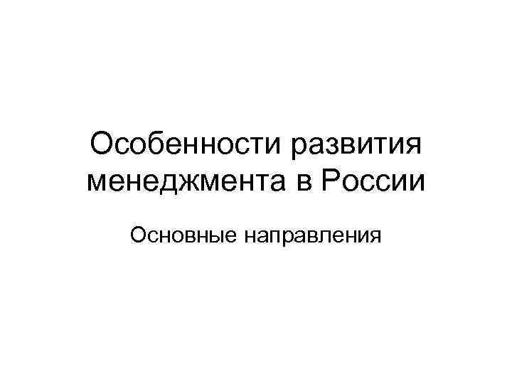 Особенности развития менеджмента в России  Основные направления 