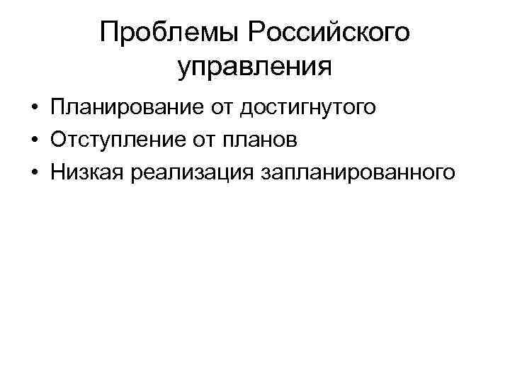  Проблемы Российского  управления • Планирование от достигнутого • Отступление от планов •