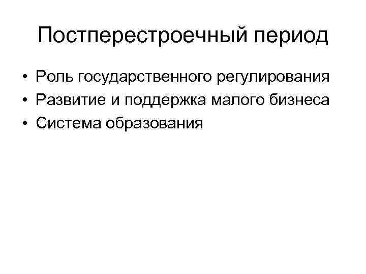  Постперестроечный период • Роль государственного регулирования • Развитие и поддержка малого бизнеса •