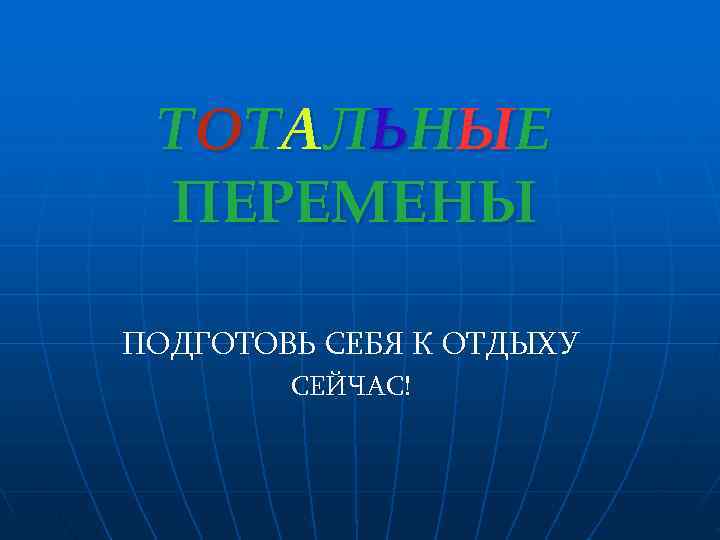  Т ОТ А Л Ь Н Ы Е ПЕРЕМЕНЫ ПОДГОТОВЬ СЕБЯ К ОТДЫХУ