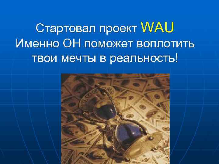   Стартовал проект WAU Именно ОН поможет воплотить  твои мечты в реальность!
