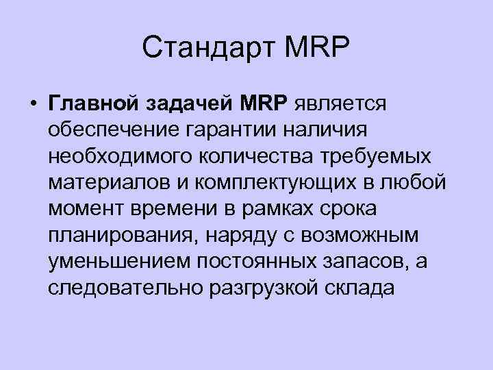 Стандарт MRP • Главной задачей MRP является обеспечение гарантии наличия необходимого количества требуемых материалов