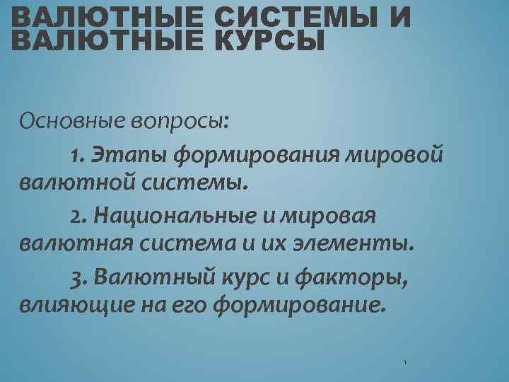 ВАЛЮТНЫЕ СИСТЕМЫ И ВАЛЮТНЫЕ КУРСЫ Основные вопросы: 1. Этапы формирования мировой валютной системы. 2.