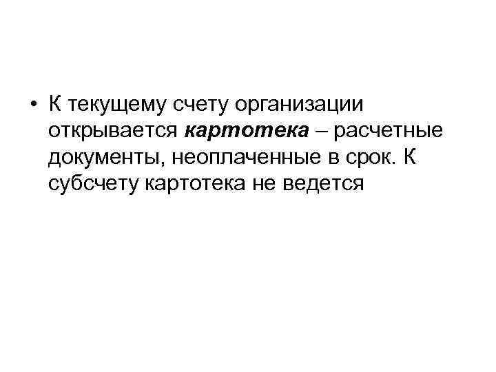  • К текущему счету организации  открывается картотека – расчетные  документы, неоплаченные