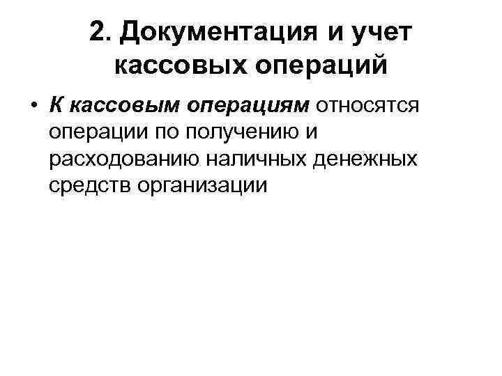   2. Документация и учет  кассовых операций • К кассовым операциям относятся