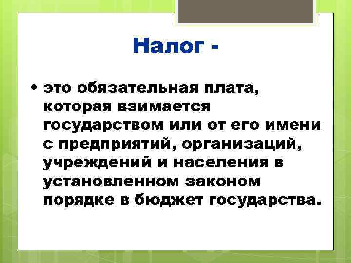    Налог - • это обязательная плата,  которая взимается  государством