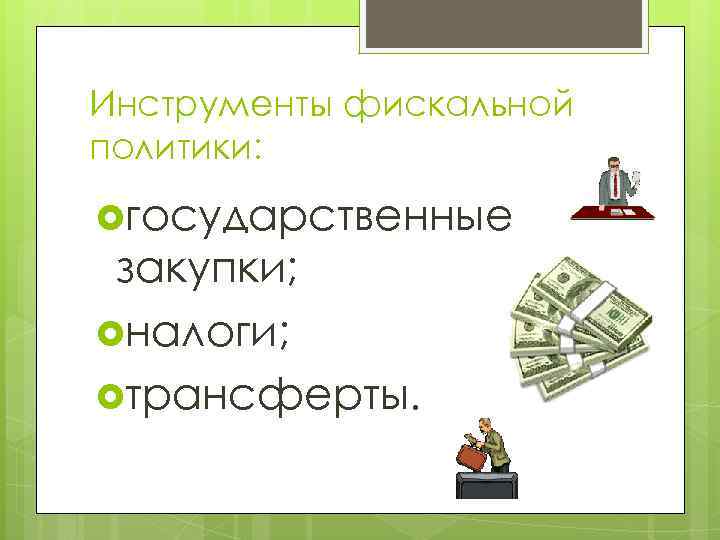 Инструменты фискальной политики:  государственные закупки;  налоги;  трансферты. 