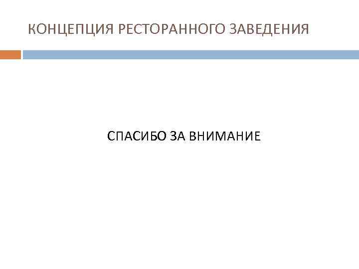 КОНЦЕПЦИЯ РЕСТОРАННОГО ЗАВЕДЕНИЯ   СПАСИБО ЗА ВНИМАНИЕ 