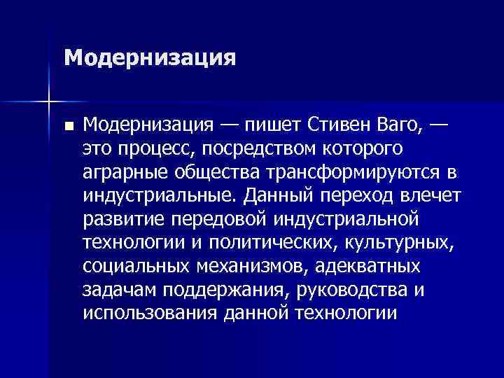 Модернизация n Модернизация — пишет Стивен Ваго, — это процесс, посредством которого аграрные общества