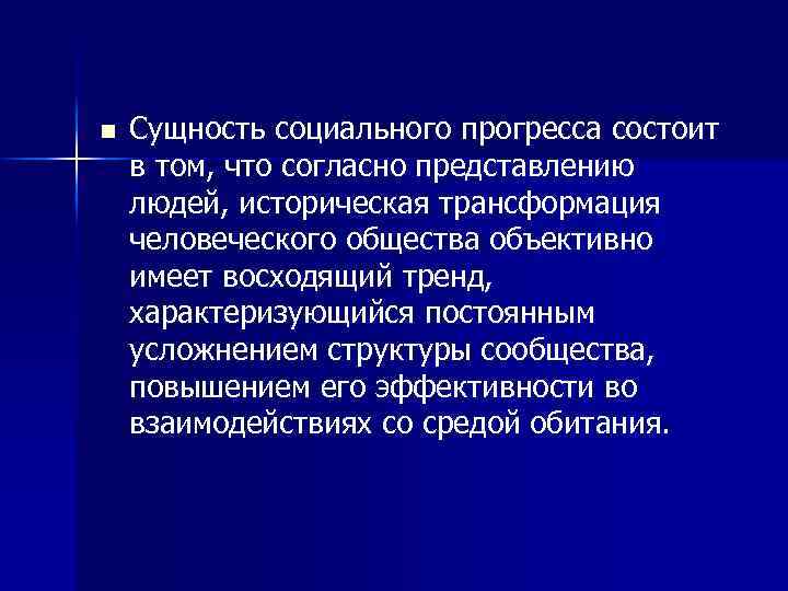 n Сущность социального прогресса состоит в том, что согласно представлению людей, историческая трансформация человеческого