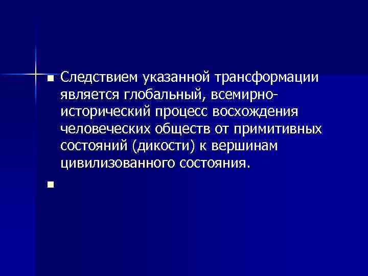 n n Следствием указанной трансформации является глобальный, всемирноисторический процесс восхождения человеческих обществ от примитивных