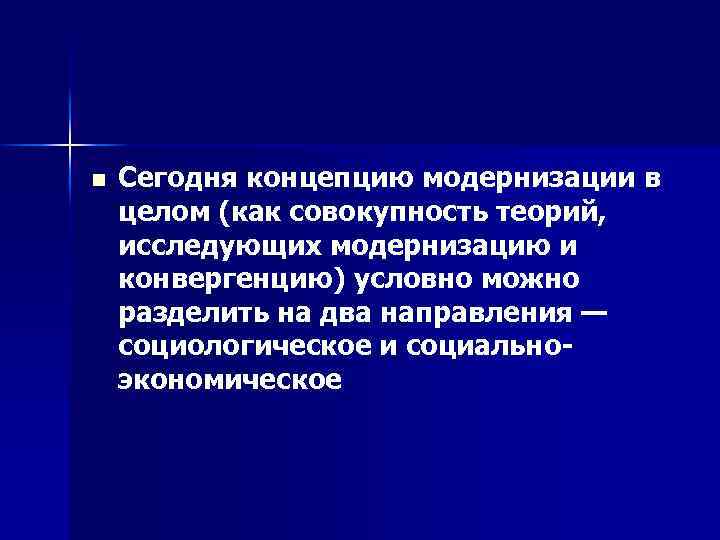 n Сегодня концепцию модернизации в целом (как совокупность теорий, исследующих модернизацию и конвергенцию) условно
