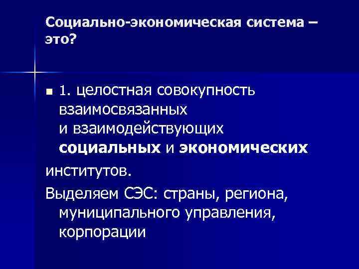 Социально-экономическая система – это? n 1. целостная совокупность взаимосвязанных и взаимодействующих социальных и экономических