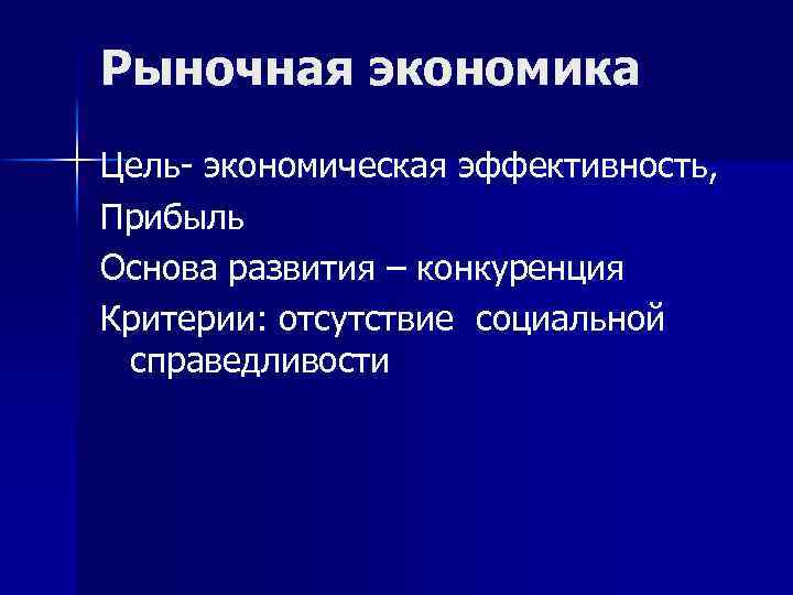 Рыночная экономика Цель- экономическая эффективность, Прибыль Основа развития – конкуренция Критерии: отсутствие социальной справедливости