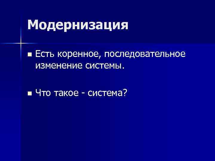 Модернизация n Есть коренное, последовательное изменение системы. n Что такое - система? 