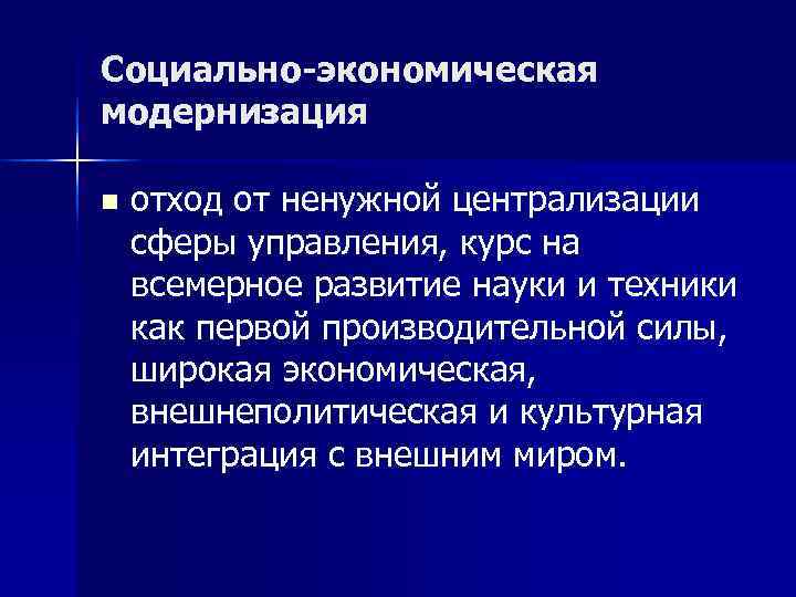 Социально-экономическая модернизация n  отход от ненужной централизации сферы управления, курс на всемерное развитие