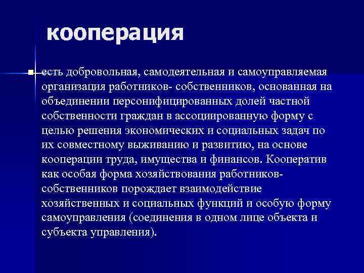   кооперация n  есть добровольная, самодеятельная и самоуправляемая организация работников- собственников, основанная