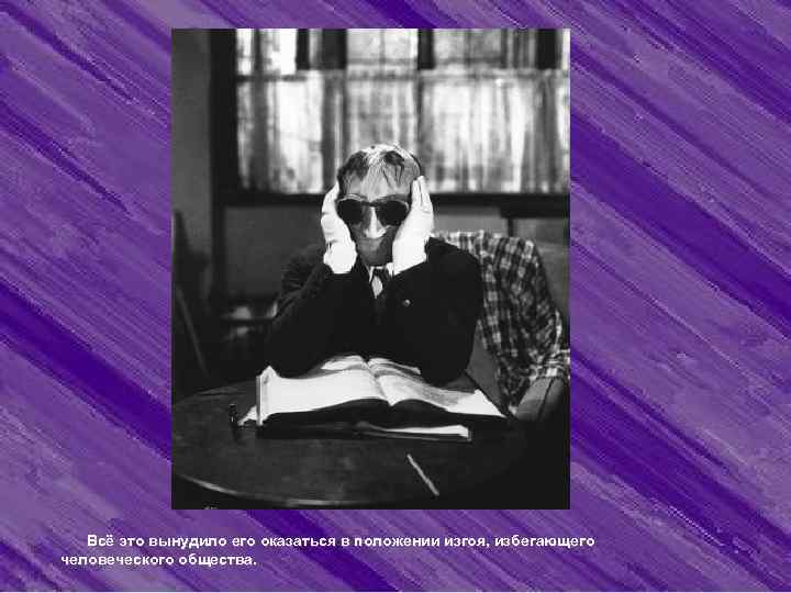  Всё это вынудило его оказаться в положении изгоя, избегающего человеческого общества.  