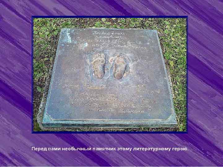       Перед вами необычный памятник этому литературному герою. 