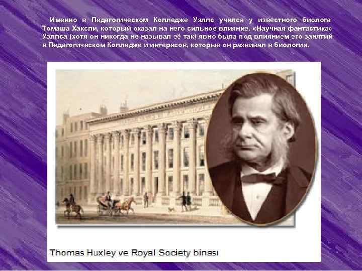  Именно в Педагогическом Колледже Уэллс учился у известного биолога Томаша Хаксли, который оказал