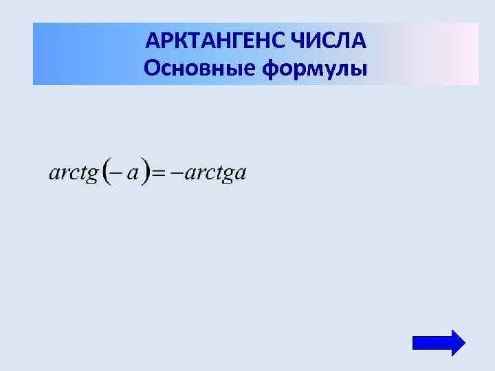 АРКТАНГЕНС ЧИСЛА Основные формулы 