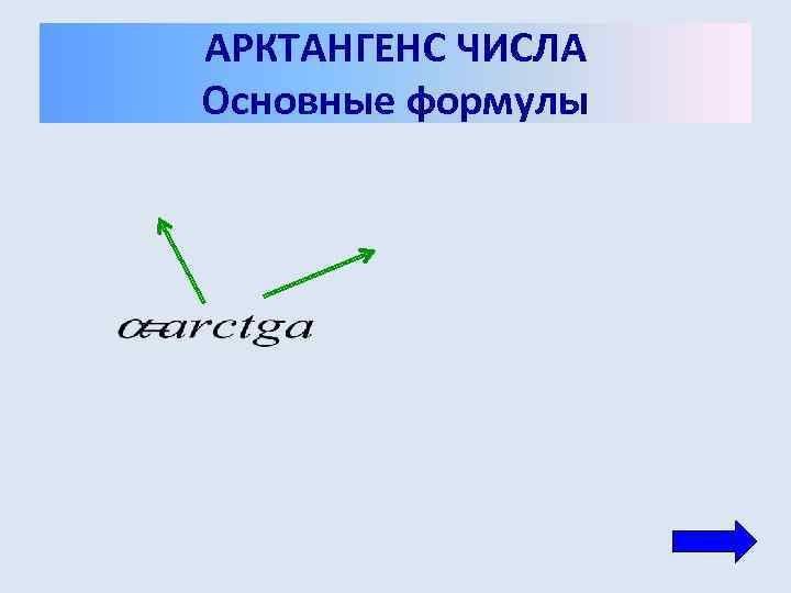 АРКТАНГЕНС ЧИСЛА Основные формулы 