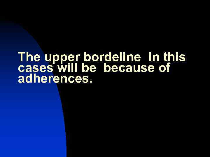 The upper bordeline in this cases will be because of adherences. 