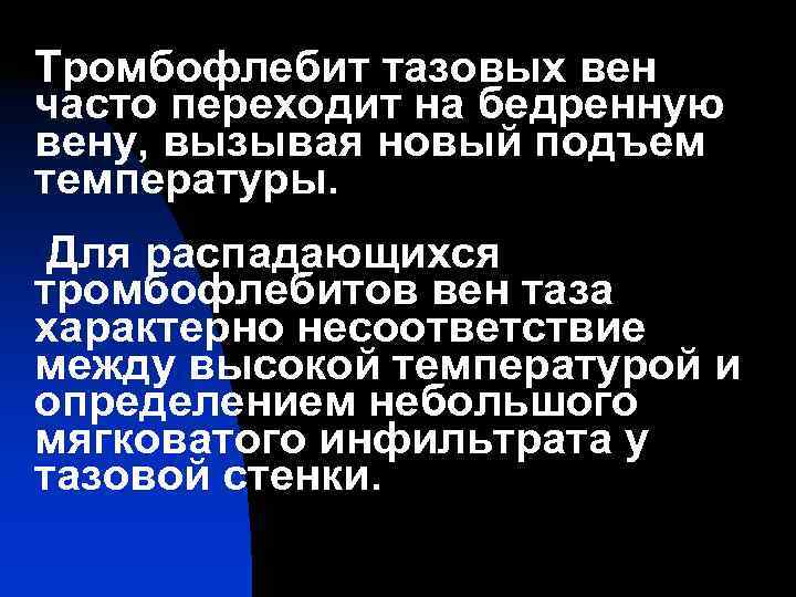 Тромбофлебит тазовых вен часто переходит на бедренную вену, вызывая новый подъем температуры.  Для